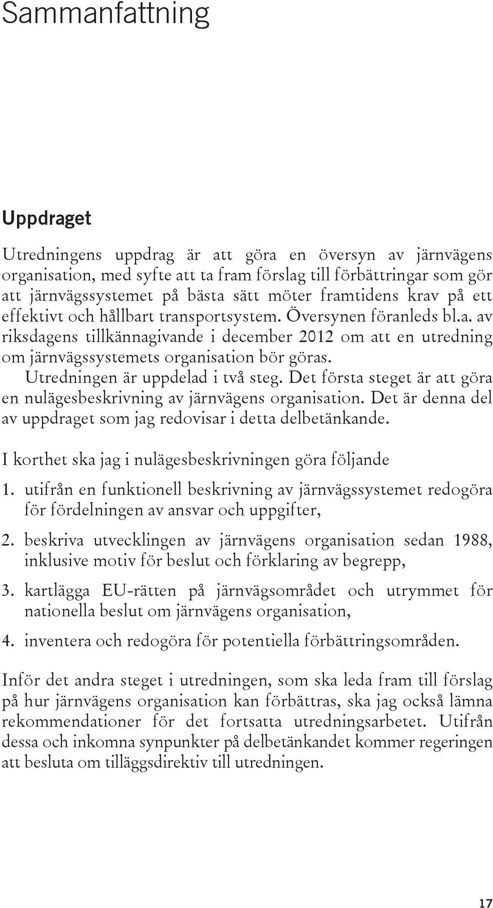 Utredningen är uppdelad i två steg. Det första steget är att göra en nulägesbeskrivning av järnvägens organisation. Det är denna del av uppdraget som jag redovisar i detta delbetänkande.
