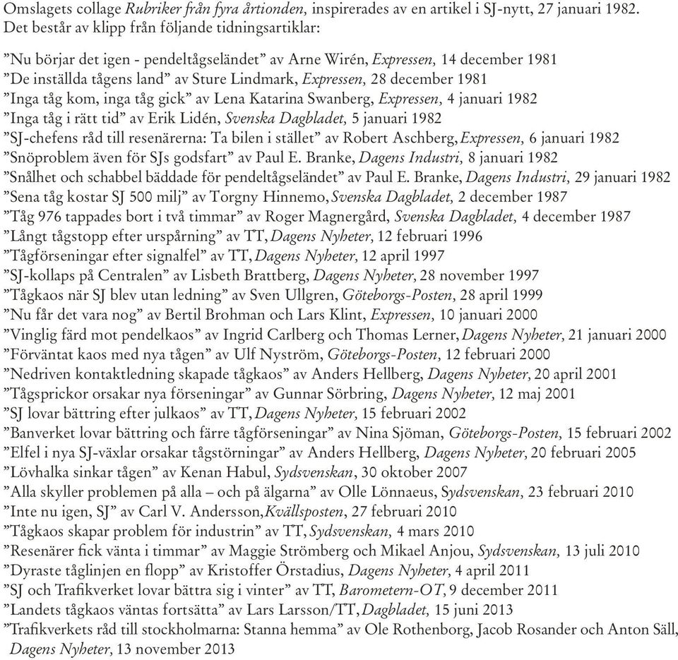 december 1981 Inga tåg kom, inga tåg gick av Lena Katarina Swanberg, Expressen, 4 januari 1982 Inga tåg i rätt tid av Erik Lidén, Svenska Dagbladet, 5 januari 1982 SJ-chefens råd till resenärerna: Ta