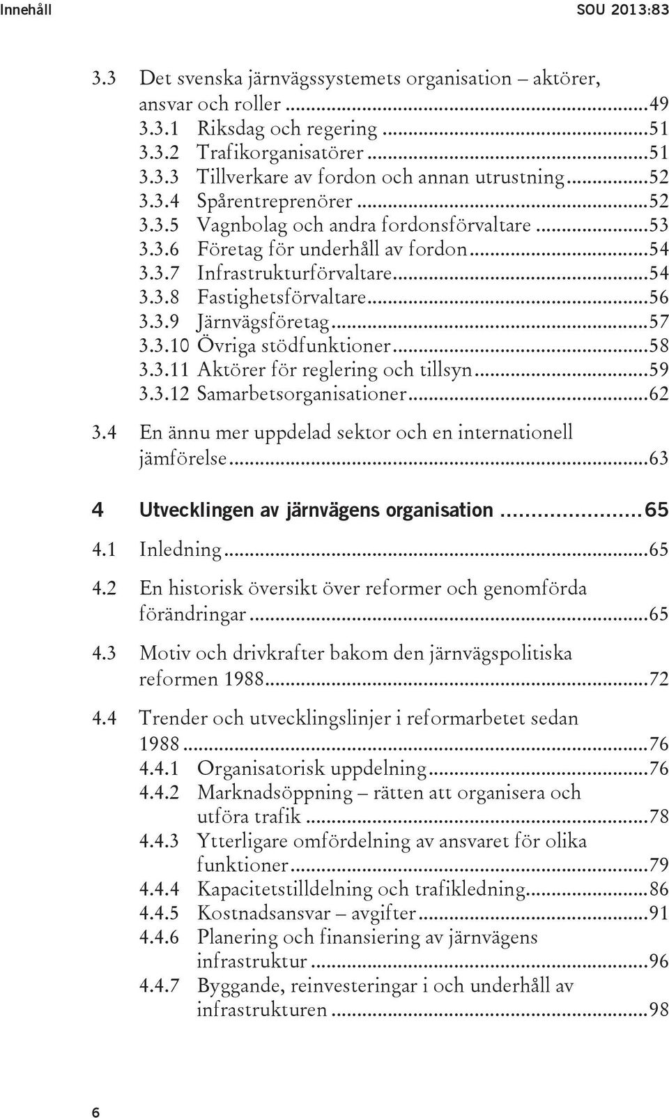 3.9 Järnvägsföretag... 57 3.3.10 Övriga stödfunktioner... 58 3.3.11 Aktörer för reglering och tillsyn... 59 3.3.12 Samarbetsorganisationer... 62 3.
