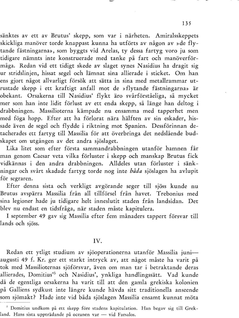 tanke på fart och manöverför: måga. Redan vid ett tidigt skede av slaget synes N asidius ha dragit sig ur stridslinjen, hissat segel och lämnat sina allierade i sticket.