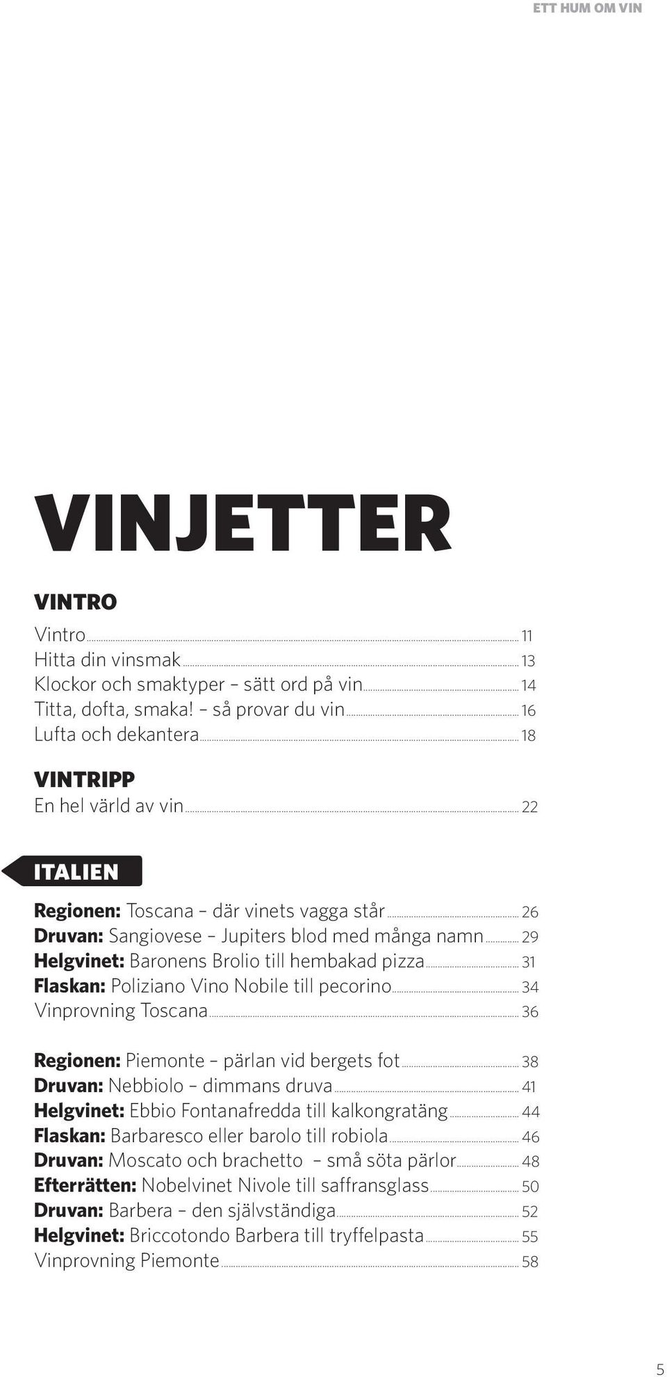 .. 31 Flaskan: Poliziano Vino Nobile till pecorino... 34 Vinprovning Toscana... 36 Regionen: Piemonte pärlan vid bergets fot... 38 Druvan: Nebbiolo dimmans druva.