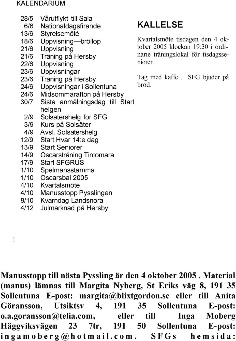 Solsätershelg 12/9 Start Hvar 14:e dag 13/9 Start Seniorer 14/9 Oscarsträning Tintomara 17/9 Start SFGRUS 1/10 Spelmansstämma 1/10 Oscarsbal 2005 4/10 Kvartalsmöte 4/10 Manusstopp Pysslingen 8/10