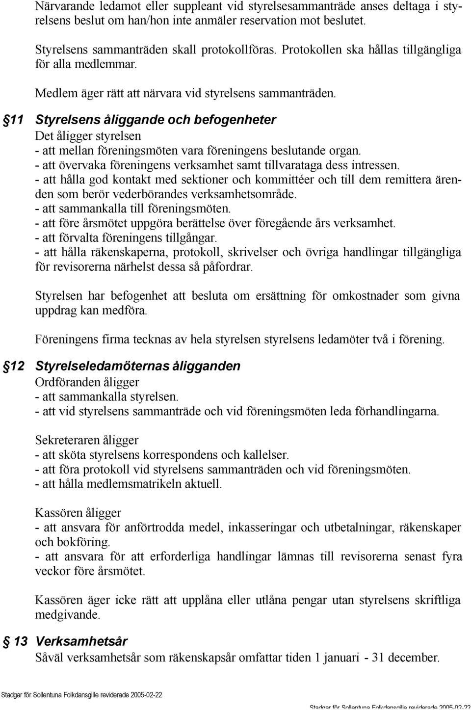 11 Styrelsens åliggande och befogenheter Det åligger styrelsen - att mellan föreningsmöten vara föreningens beslutande organ. - att övervaka föreningens verksamhet samt tillvarataga dess intressen.