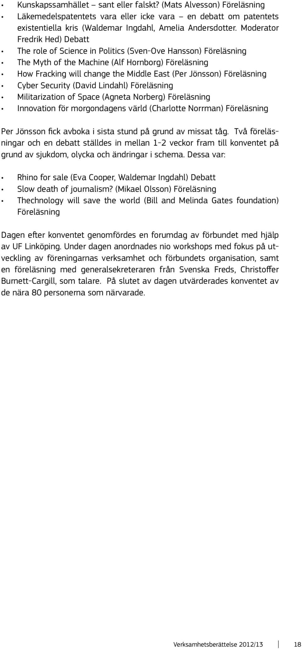 Föreläsning Cyber Security (David Lindahl) Föreläsning Militarization of Space (Agneta Norberg) Föreläsning Innovation för morgondagens värld (Charlotte Norrman) Föreläsning Per Jönsson fick avboka i