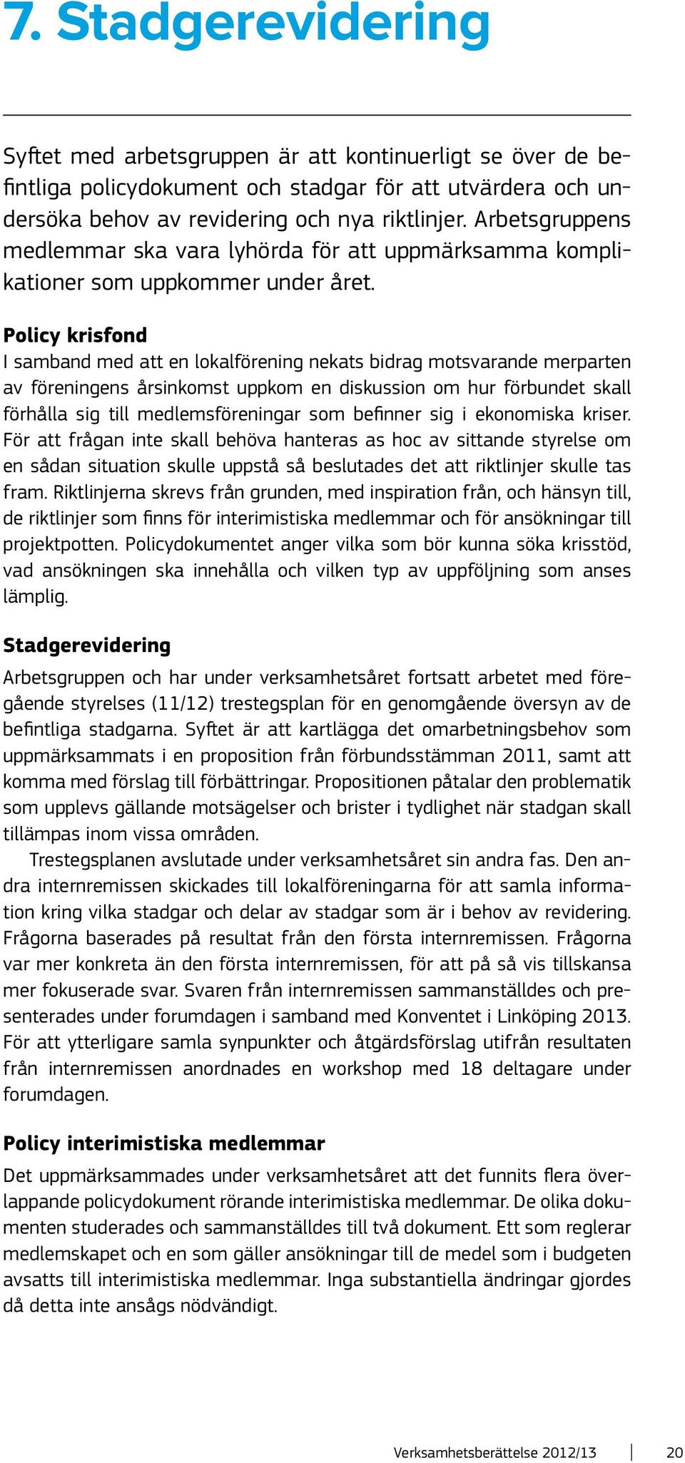 Policy krisfond I samband med att en lokalförening nekats bidrag motsvarande merparten av föreningens årsinkomst uppkom en diskussion om hur förbundet skall förhålla sig till medlemsföreningar som