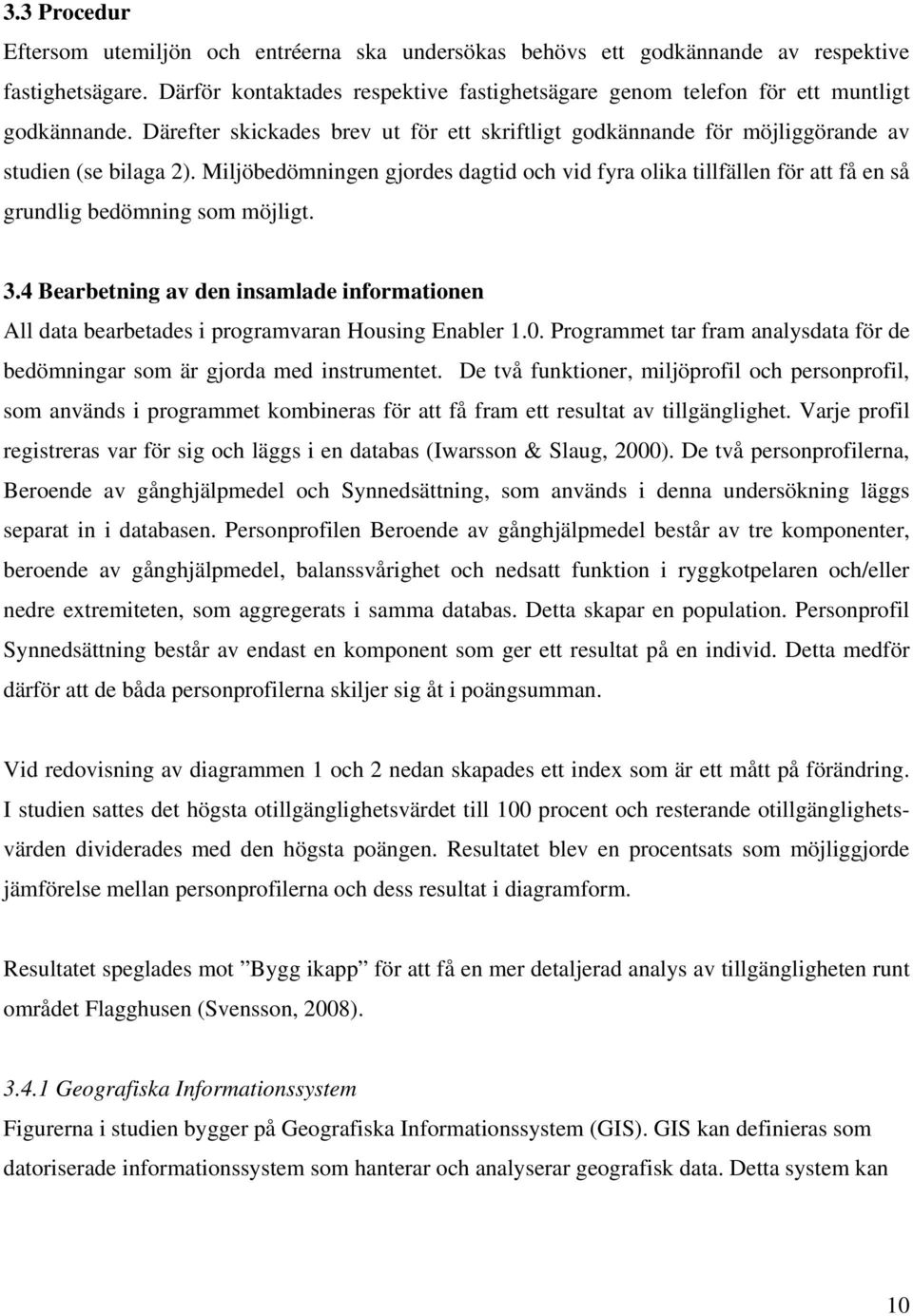 Miljöbedömningen gjordes dagtid och vid fyra olika tillfällen för att få en så grundlig bedömning som möjligt. 3.