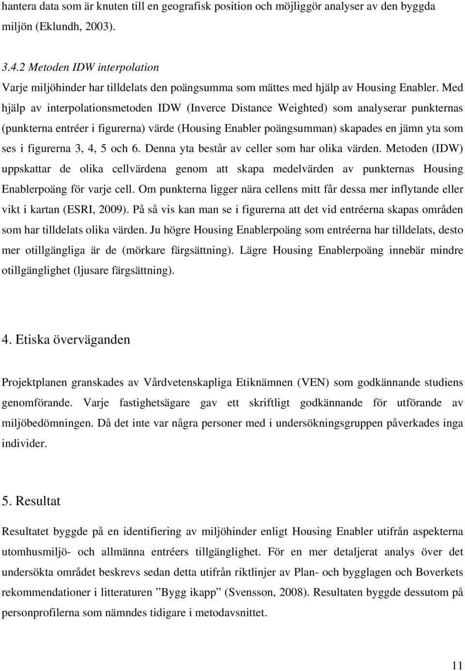 Med hjälp av interpolationsmetoden IDW (Inverce Distance Weighted) som analyserar punkternas (punkterna entréer i figurerna) värde (Housing Enabler poängsumman) skapades en jämn yta som ses i