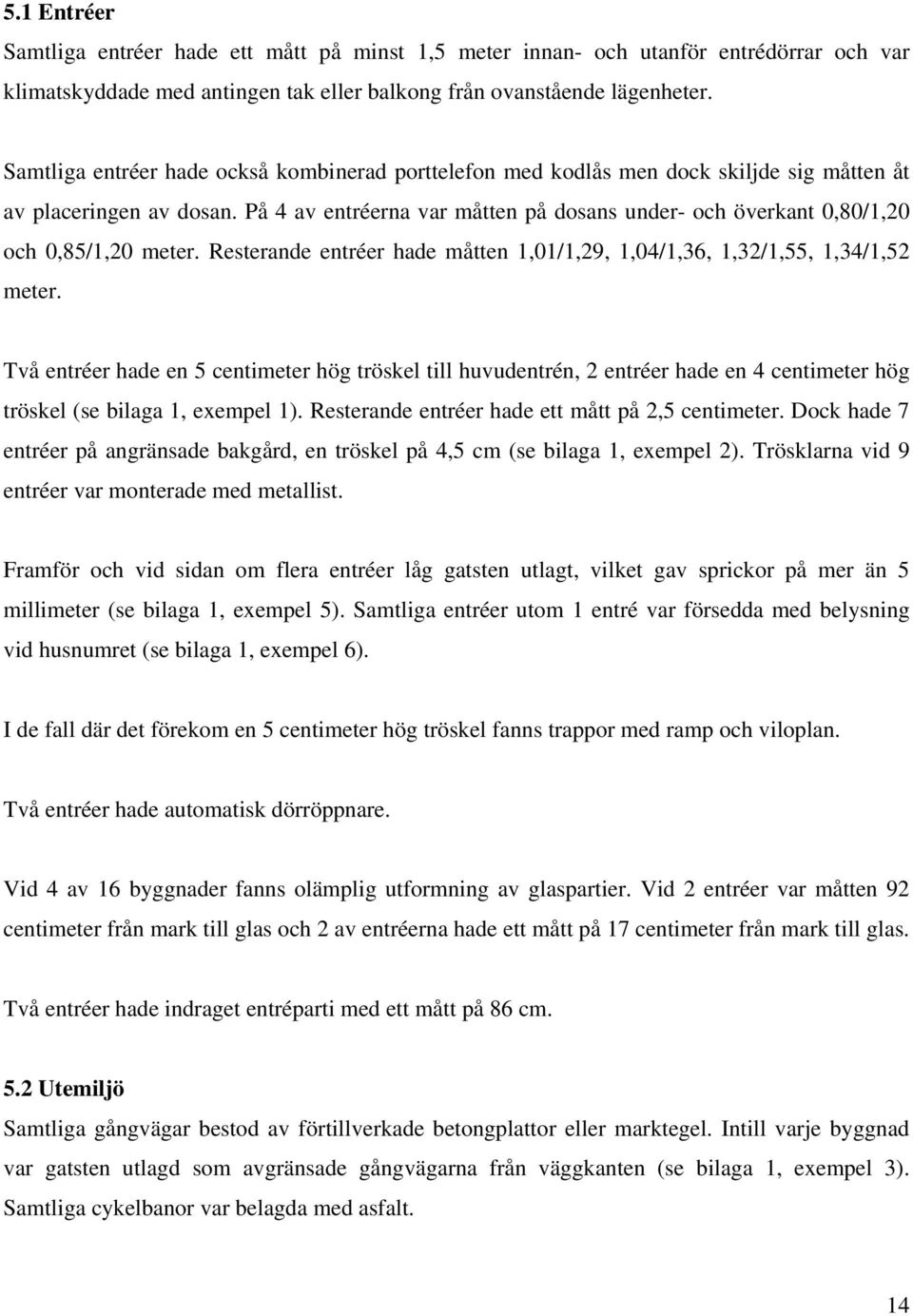 På 4 av entréerna var måtten på dosans under- och överkant 0,80/1,20 och 0,85/1,20 meter. Resterande entréer hade måtten 1,01/1,29, 1,04/1,36, 1,32/1,55, 1,34/1,52 meter.