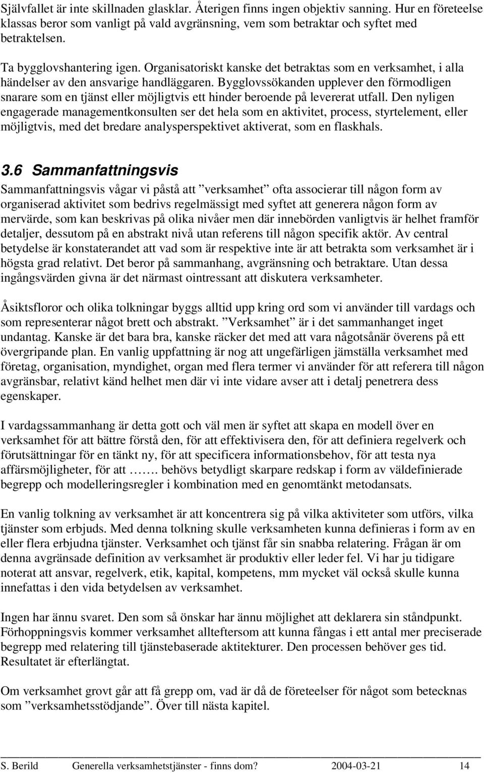 Bygglovssökanden upplever den förmodligen snarare som en tjänst eller möjligtvis ett hinder beroende på levererat utfall.