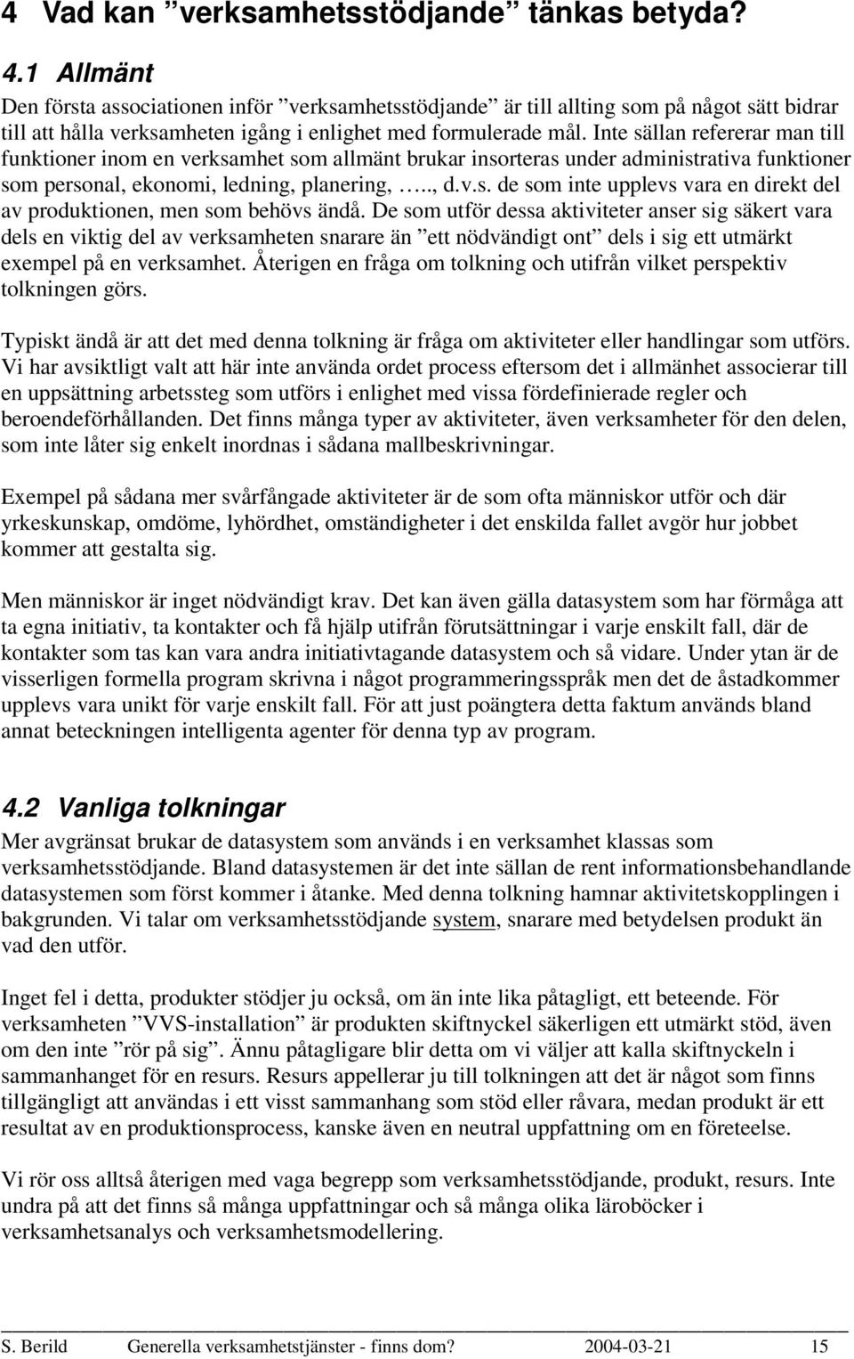 Inte sällan refererar man till funktioner inom en verksamhet som allmänt brukar insorteras under administrativa funktioner som personal, ekonomi, ledning, planering,.., d.v.s. de som inte upplevs vara en direkt del av produktionen, men som behövs ändå.