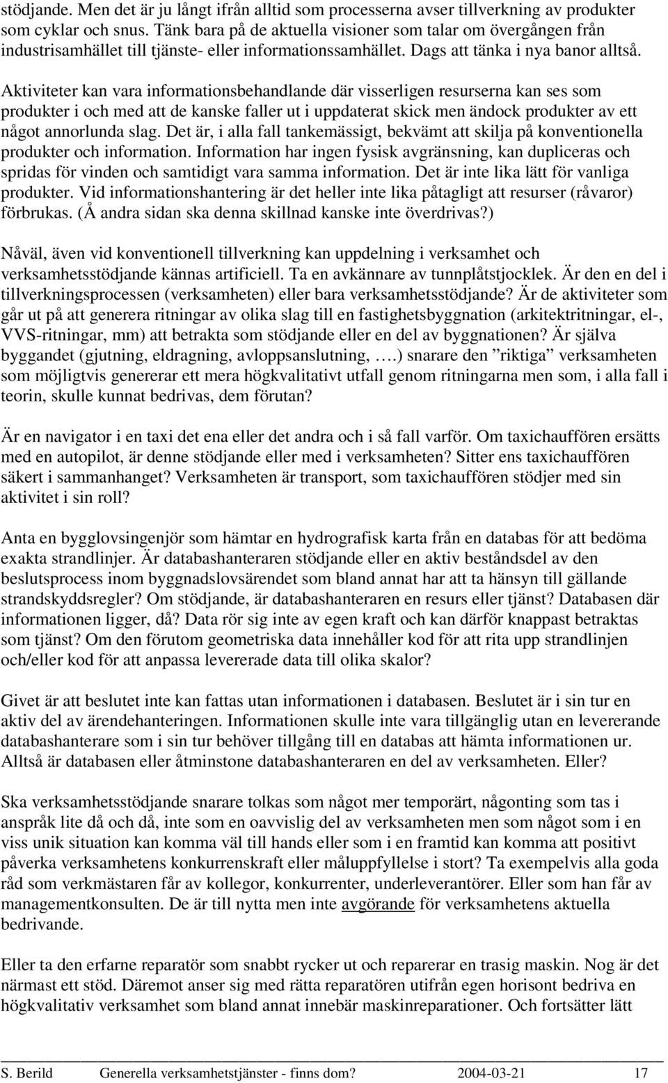 Aktiviteter kan vara informationsbehandlande där visserligen resurserna kan ses som produkter i och med att de kanske faller ut i uppdaterat skick men ändock produkter av ett något annorlunda slag.