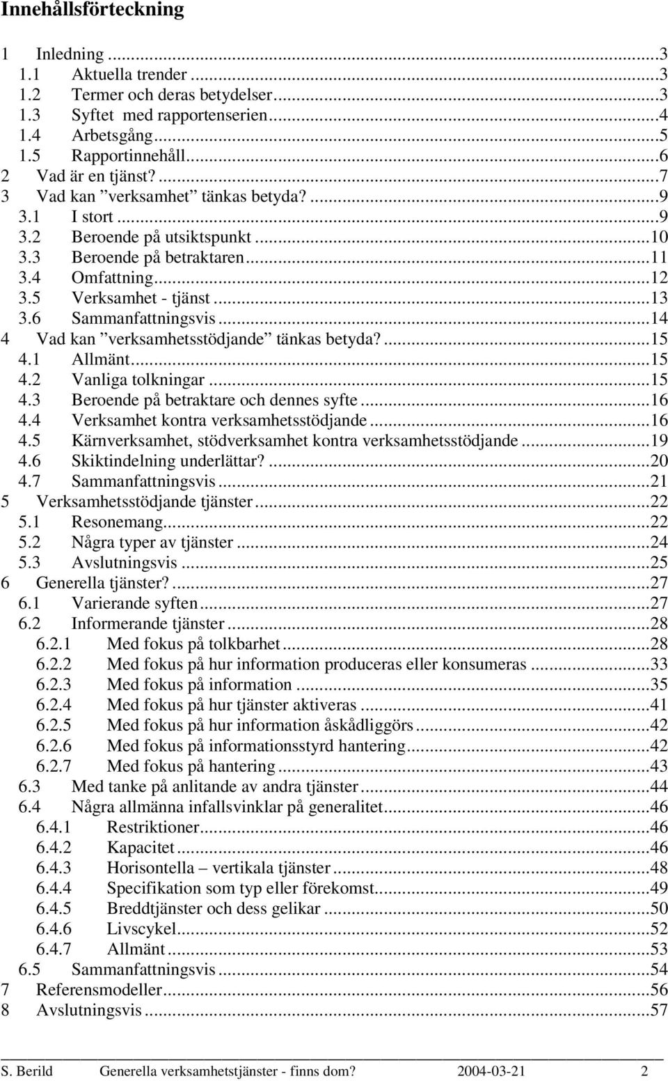 ..14 4 Vad kan verksamhetsstödjande tänkas betyda?...15 4.1 Allmänt...15 4.2 Vanliga tolkningar...15 4.3 Beroende på betraktare och dennes syfte...16 4.