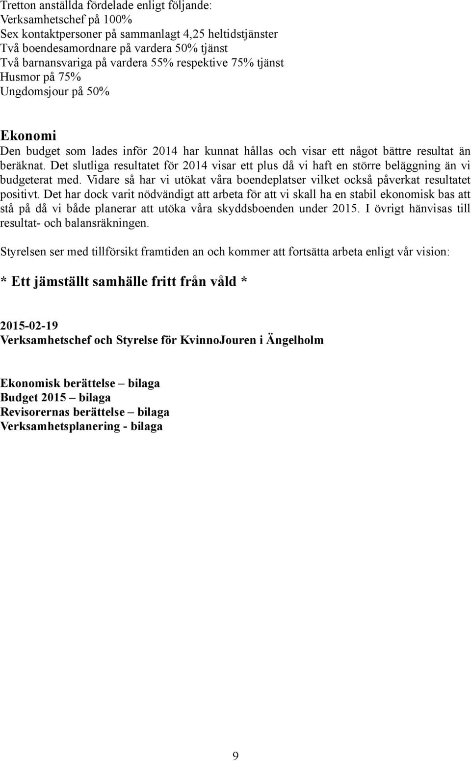 Det slutliga resultatet för 2014 visar ett plus då vi haft en större beläggning än vi budgeterat med. Vidare så har vi utökat våra boendeplatser vilket också påverkat resultatet positivt.