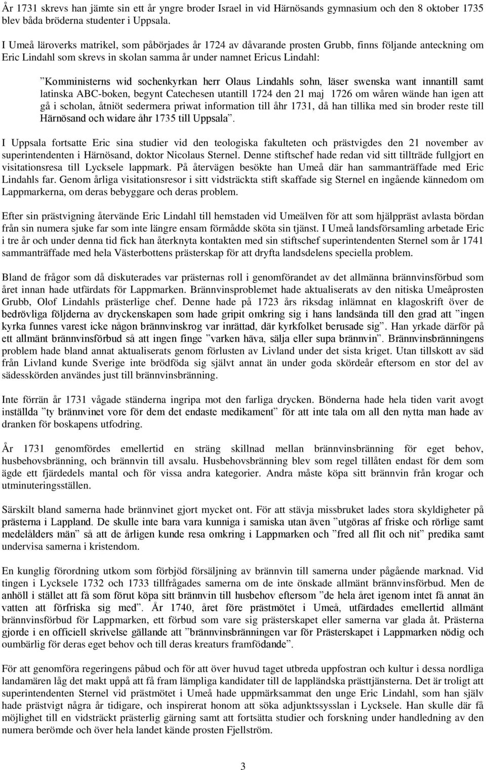 sochenkyrkan herr Olaus Lindahls sohn, läser swenska want innantill samt latinska ABC-boken, begynt Catechesen utantill 1724 den 21 maj 1726 om wåren wände han igen att gå i scholan, åtniöt sedermera