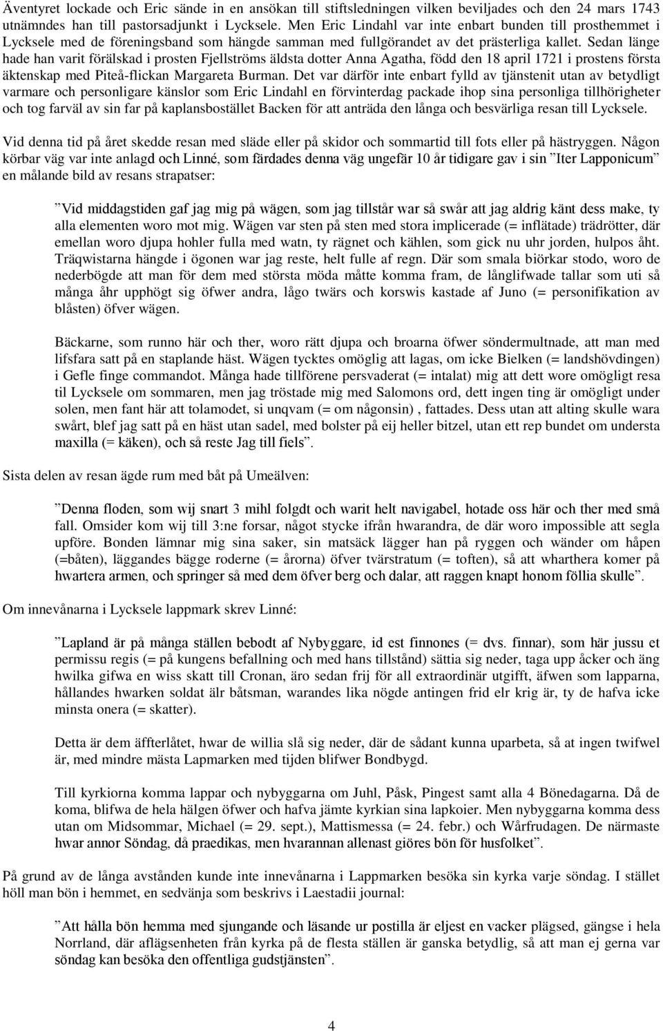 Sedan länge hade han varit förälskad i prosten Fjellströms äldsta dotter Anna Agatha, född den 18 april 1721 i prostens första äktenskap med Piteå-flickan Margareta Burman.