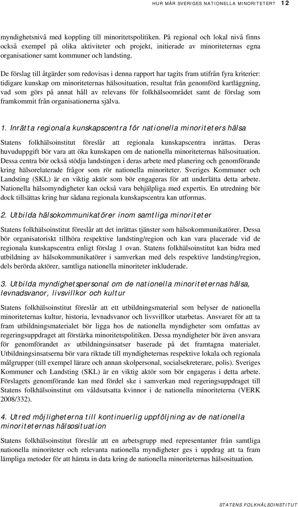 De förslag till åtgärder som redovisas i denna rapport har tagits fram utifrån fyra kriterier: tidigare kunskap om minoriteternas hälsosituation, resultat från genomförd kartläggning, vad som görs på