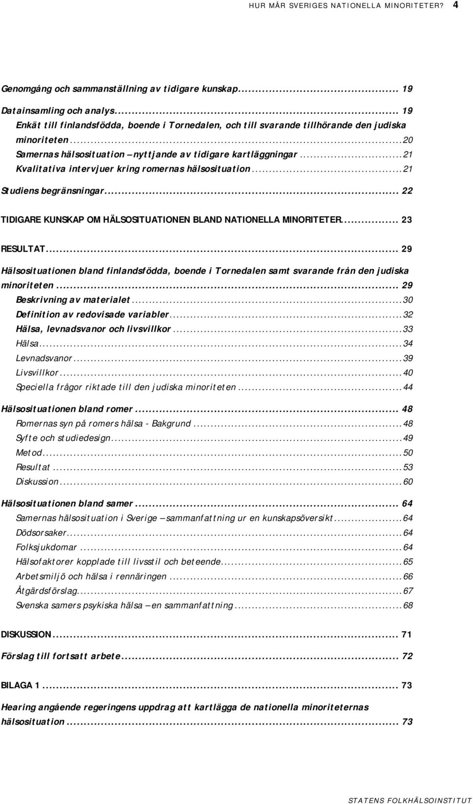 ..21 Kvalitativa intervjuer kring romernas hälsosituation...21 Studiens begränsningar... 22 TIDIGARE KUNSKAP OM HÄLSOSITUATIONEN BLAND NATIONELLA MINORITETER... 23 RESULTAT.