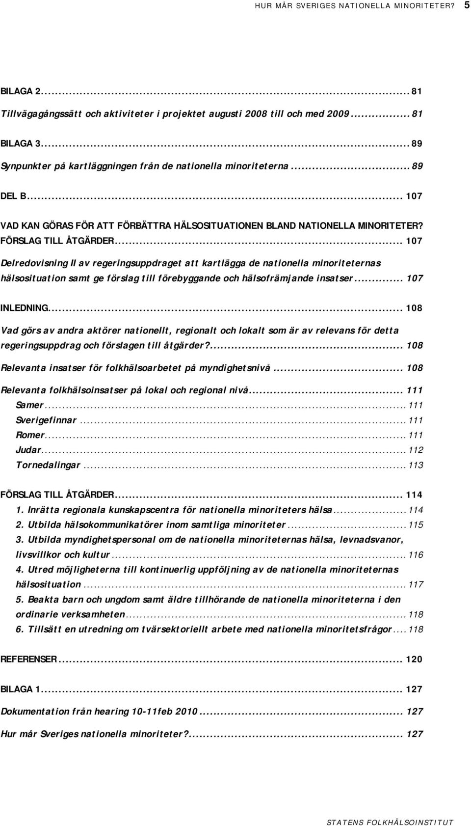 .. 107 Delredovisning II av regeringsuppdraget att kartlägga de nationella minoriteternas hälsosituation samt ge förslag till förebyggande och hälsofrämjande insatser... 107 INLEDNING.