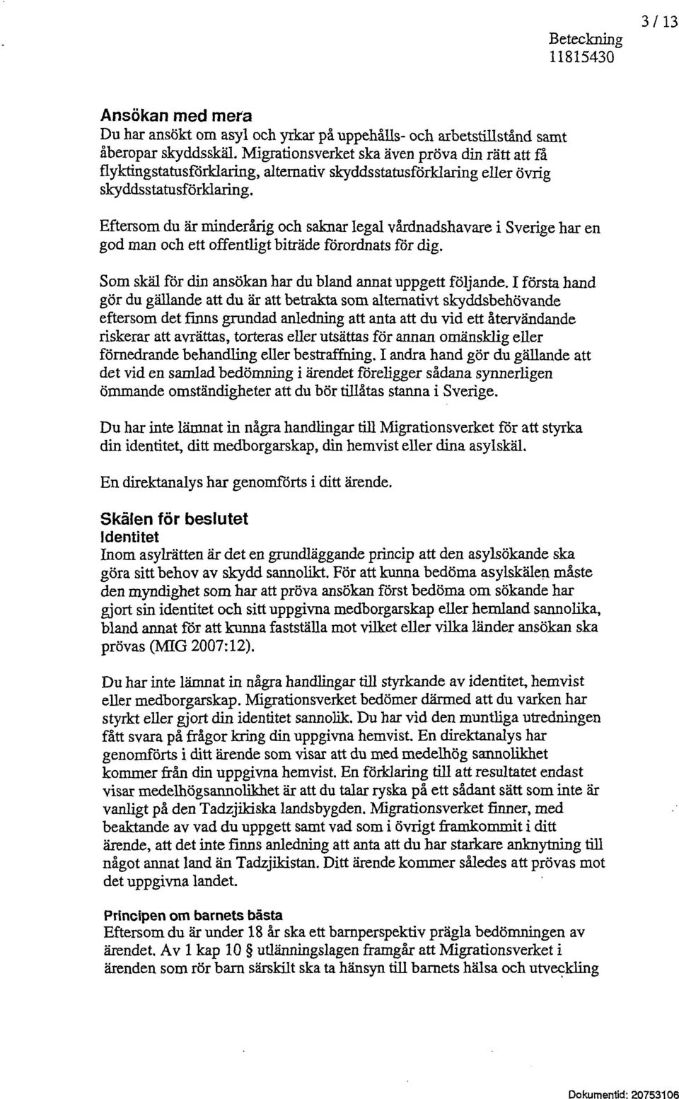 Eftersom du är minderårig och saknar legal vårdnadshavare i Sverige har en god man och ett offentligt biträde förordnats för dig. Som skäl för din ansökan har du bland annat uppgett följande.