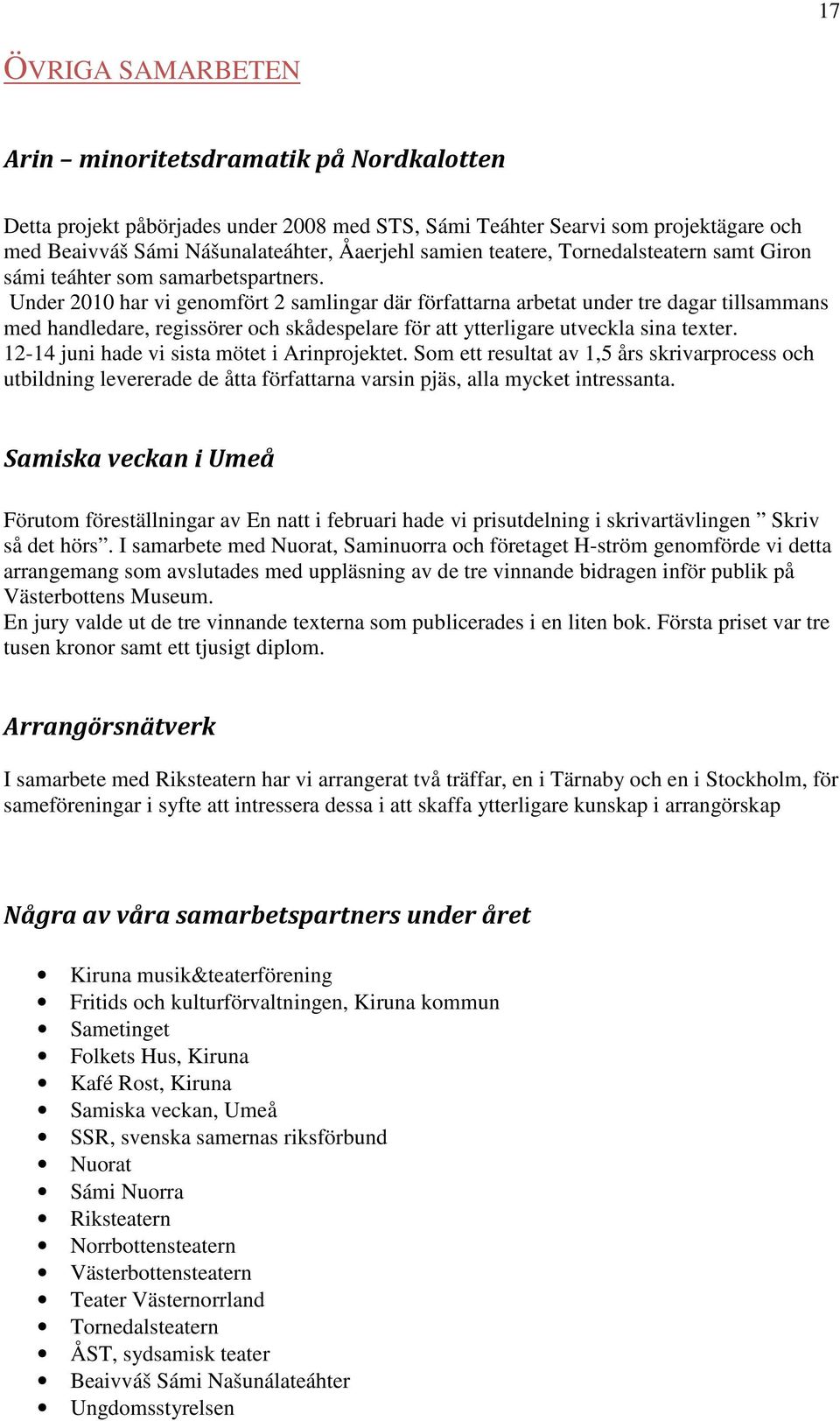 Under 2010 har vi genomfört 2 samlingar där författarna arbetat under tre dagar tillsammans med handledare, regissörer och skådespelare för att ytterligare utveckla sina texter.