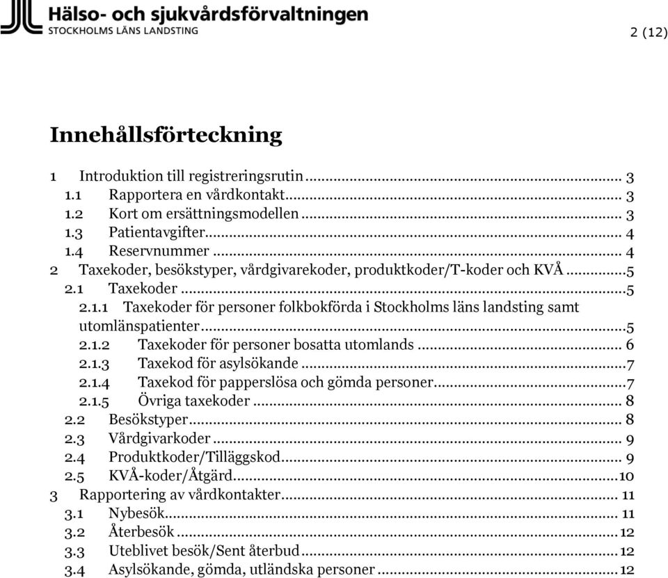 .. 6 2.1.3 Taxekod för asylsökande... 7 2.1.4 Taxekod för papperslösa och gömda personer... 7 2.1.5 Övriga taxekoder... 8 2.2 Besökstyper... 8 2.3 Vårdgivarkoder... 9 2.4 Produktkoder/Tilläggskod.