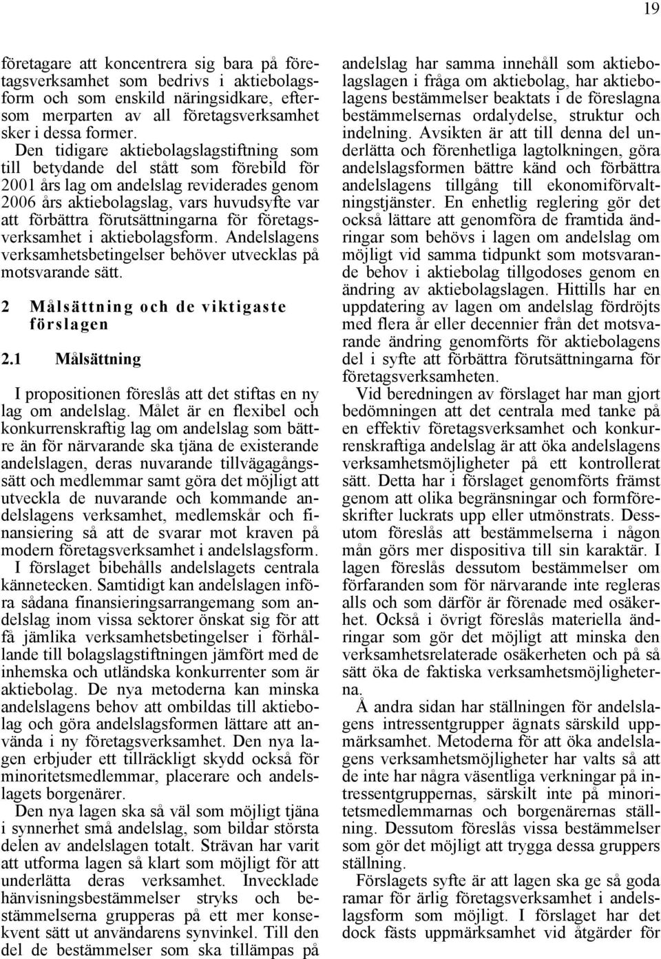 förutsättningarna för företagsverksamhet i aktiebolagsform. Andelslagens verksamhetsbetingelser behöver utvecklas på motsvarande sätt. 2 Målsättning och de viktigaste förslagen 2.