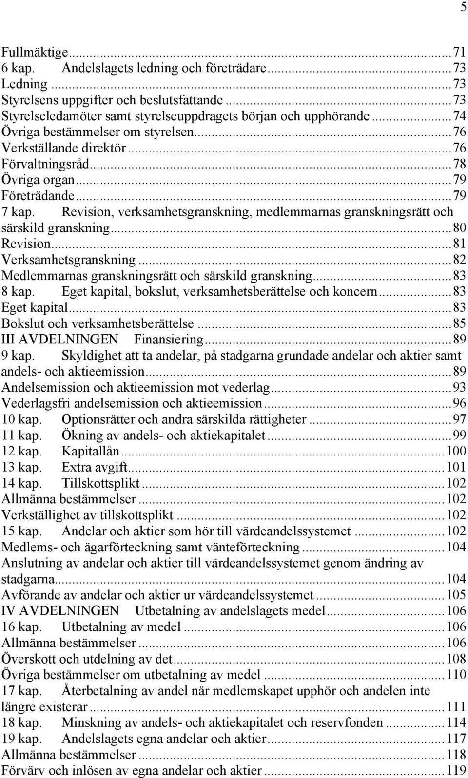 Revision, verksamhetsgranskning, medlemmarnas granskningsrätt och särskild granskning...80 Revision...81 Verksamhetsgranskning...82 Medlemmarnas granskningsrätt och särskild granskning...83 8 kap.