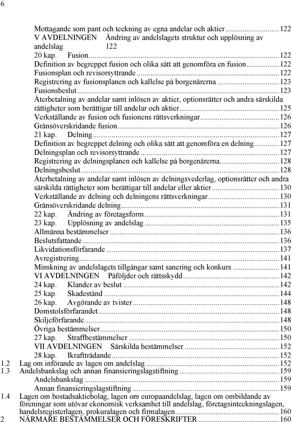 ..123 Återbetalning av andelar samt inlösen av aktier, optionsrätter och andra särskilda rättigheter som berättigar till andelar och aktier...125 Verkställande av fusion och fusionens rättsverkningar.