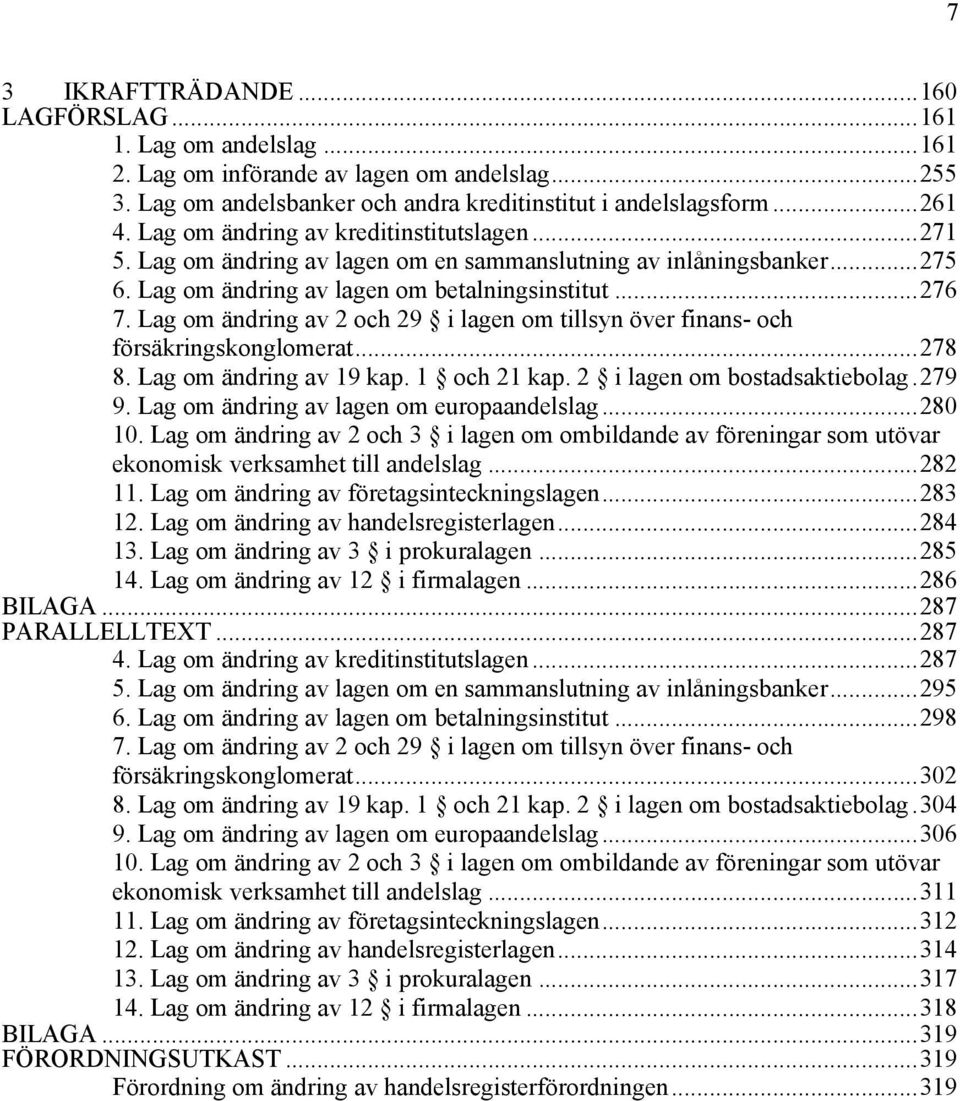 Lag om ändring av 2 och 29 i lagen om tillsyn över finans- och försäkringskonglomerat...278 8. Lag om ändring av 19 kap. 1 och 21 kap. 2 i lagen om bostadsaktiebolag.279 9.