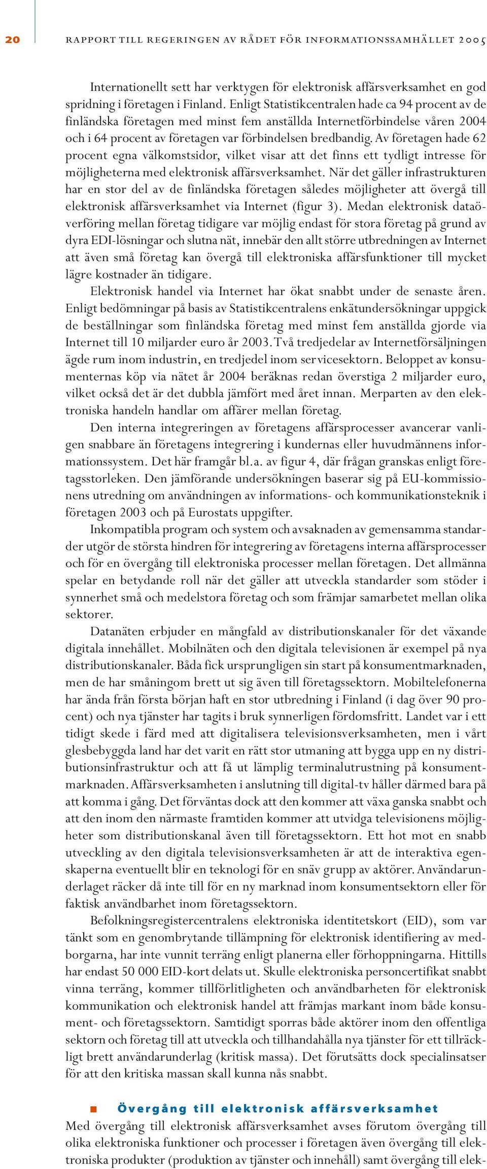 Av företagen hade 62 procent egna välkomstsidor, vilket visar att det finns ett tydligt intresse för möjligheterna med elektronisk affärsverksamhet.