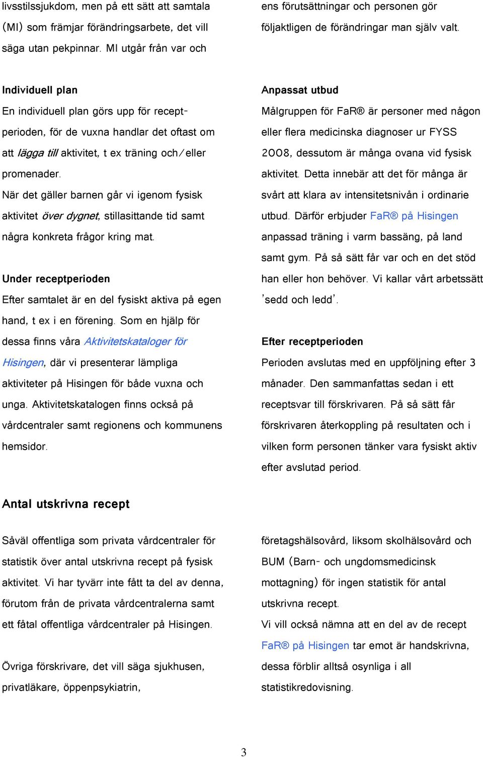 Individuell plan En individuell plan görs upp för receptperioden, för de vuxna handlar det oftast om att lägga till aktivitet, t ex träning och/eller promenader.