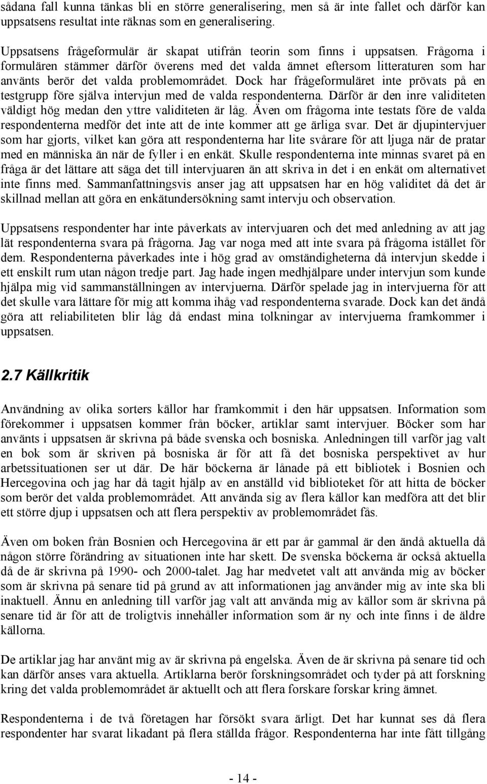 Frågorna i formulären stämmer därför överens med det valda ämnet eftersom litteraturen som har använts berör det valda problemområdet.