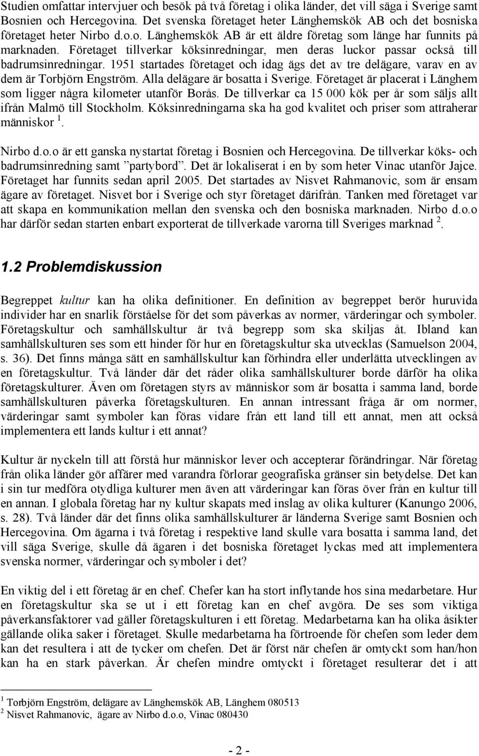 Företaget tillverkar köksinredningar, men deras luckor passar också till badrumsinredningar. 1951 startades företaget och idag ägs det av tre delägare, varav en av dem är Torbjörn Engström.