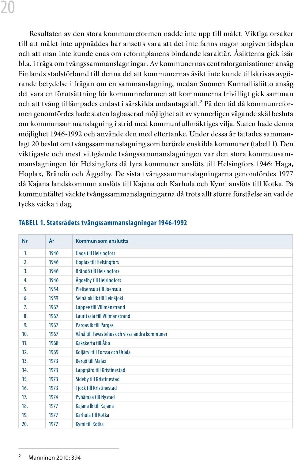 Av kommunernas centralorganisationer ansåg Finlands stadsförbund till denna del att kommunernas åsikt inte kunde tillskrivas avgörande betydelse i frågan om en sammanslagning, medan Suomen