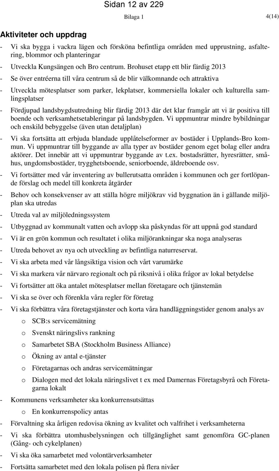 samlingsplatser - Fördjupad landsbygdsutredning blir färdig 2013 där det klar framgår att vi är positiva till boende och verksamhetsetableringar på landsbygden.