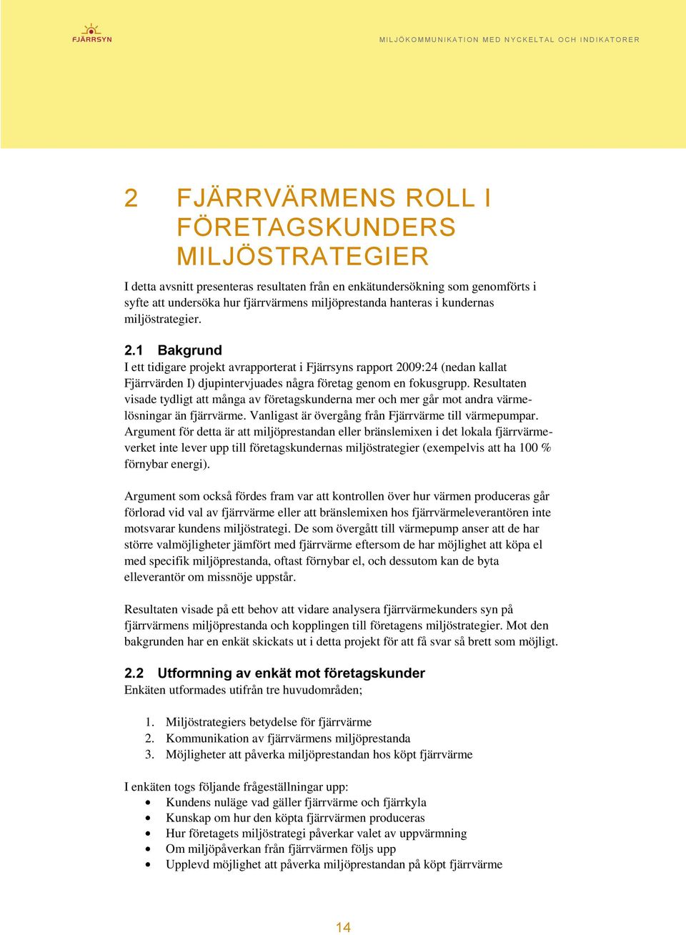 Resultaten visade tydligt att många av företagskunderna mer och mer går mot andra värmelösningar än fjärrvärme. Vanligast är övergång från Fjärrvärme till värmepumpar.