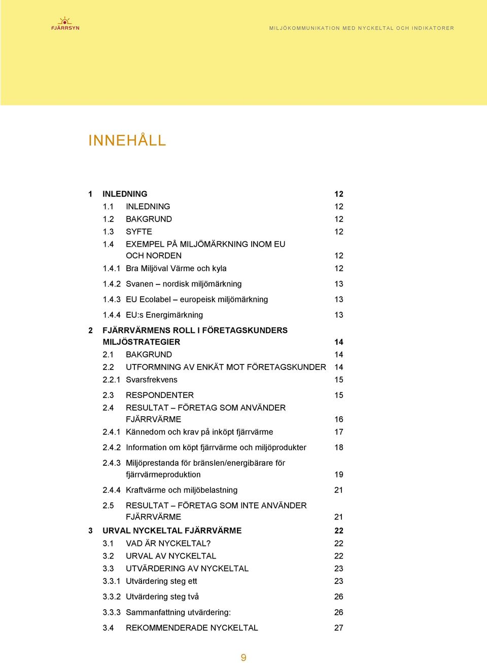 4 RESULTAT FÖRETAG SOM ANVÄNDER FJÄRRVÄRME 16 2.4.1 Kännedom och krav på inköpt fjärrvärme 17 2.4.2 Information om köpt fjärrvärme och miljöprodukter 18 2.4.3 Miljöprestanda för bränslen/energibärare för fjärrvärmeproduktion 19 2.