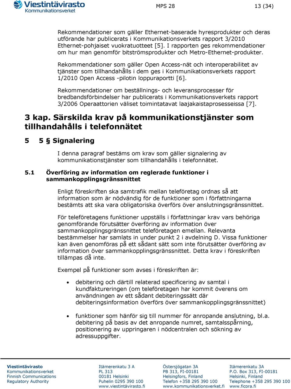 Rekommendationer som gäller Open Access-nät och interoperabilitet av tjänster som tillhandahålls i dem ges i s rapport 1/2010 Open Access -pilotin loppuraportti [6].