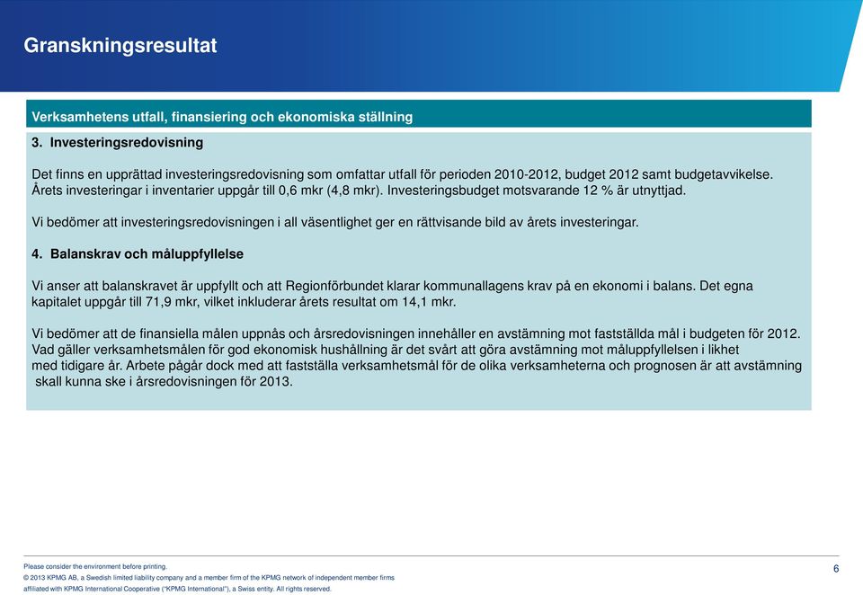 Årets investeringar i inventarier uppgår till 0,6 mkr (4,8 mkr). Investeringsbudget motsvarande 12 % är utnyttjad.