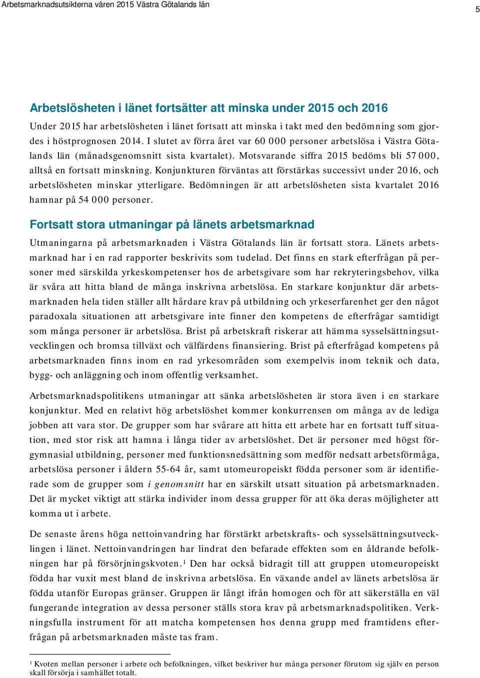 Konjunkturen förväntas att förstärkas successivt under 2016, och arbetslösheten minskar ytterligare. Bedömningen är att arbetslösheten sista kvartalet 2016 hamnar på 54 000 personer.