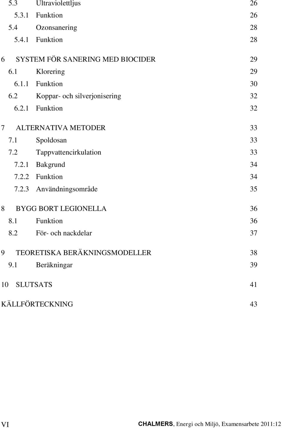 2 Tappvattencirkulation 33 7.2.1 Bakgrund 34 7.2.2 Funktion 34 7.2.3 Användningsområde 35 8 BYGG BORT LEGIONELLA 36 8.1 Funktion 36 8.