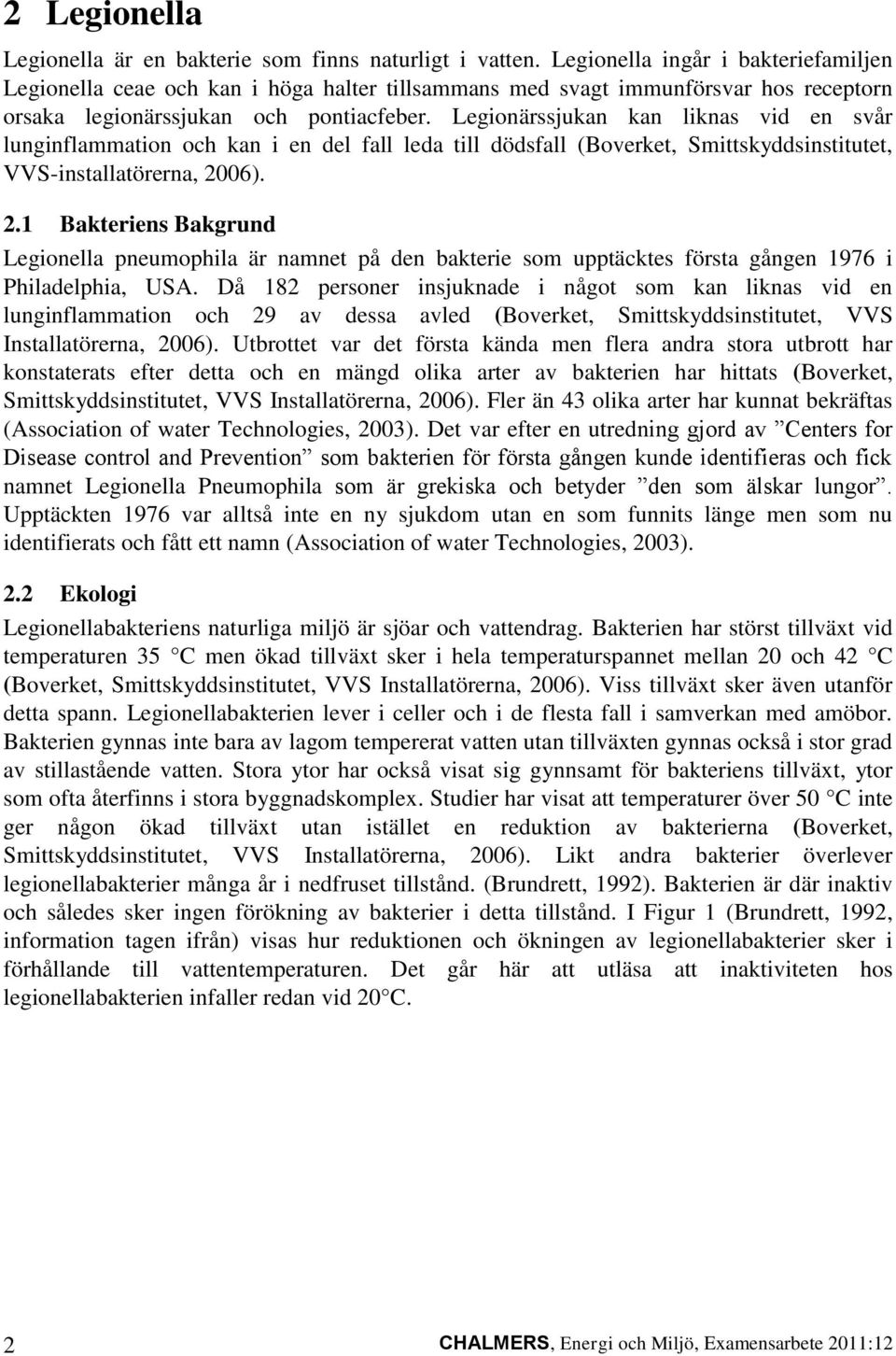 Legionärssjukan kan liknas vid en svår lunginflammation och kan i en del fall leda till dödsfall (Boverket, Smittskyddsinstitutet, VVS-installatörerna, 20