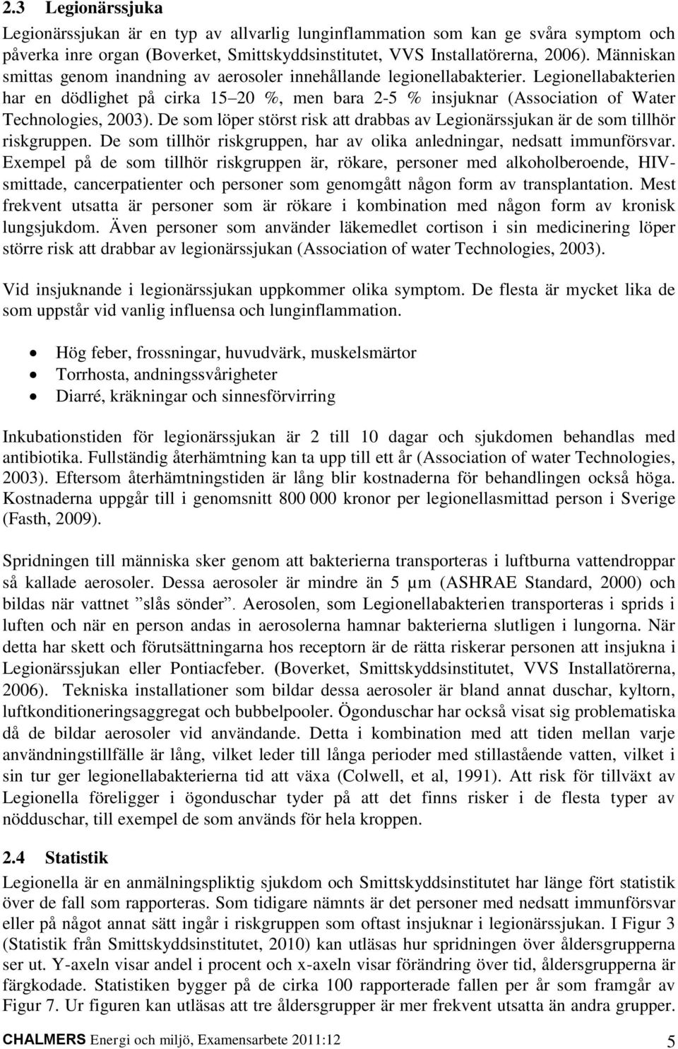 Legionellabakterien har en dödlighet på cirka 15 20 %, men bara 2-5 % insjuknar (Association of Water Technologies, 2003).