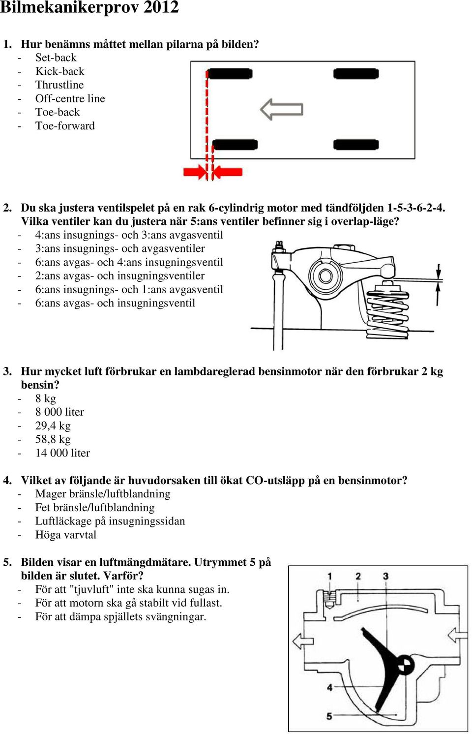 - 4:ans insugnings- och 3:ans avgasventil - 3:ans insugnings- och avgasventiler - 6:ans avgas- och 4:ans insugningsventil - 2:ans avgas- och insugningsventiler - 6:ans insugnings- och 1:ans