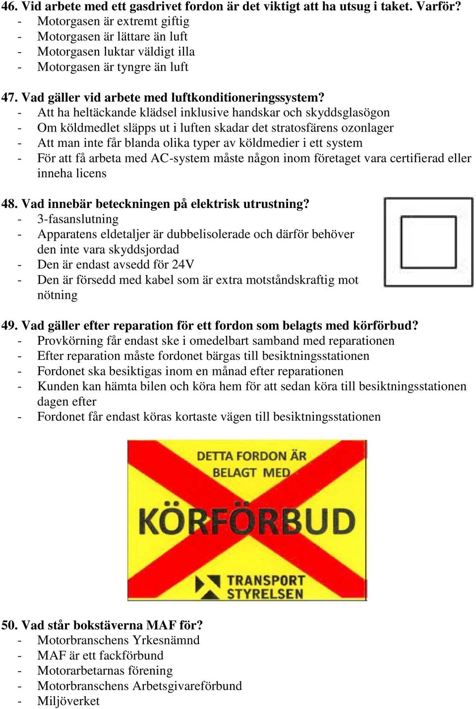 - Att ha heltäckande klädsel inklusive handskar och skyddsglasögon - Om köldmedlet släpps ut i luften skadar det stratosfärens ozonlager - Att man inte får blanda olika typer av köldmedier i ett