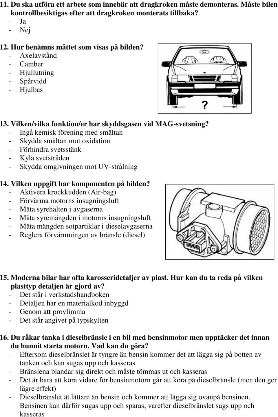 - Ingå kemisk förening med smältan - Skydda smältan mot oxidation - Förhindra svetsstänk - Kyla svetstråden - Skydda omgivningen mot UV-strålning 14. Vilken uppgift har komponenten på bilden?