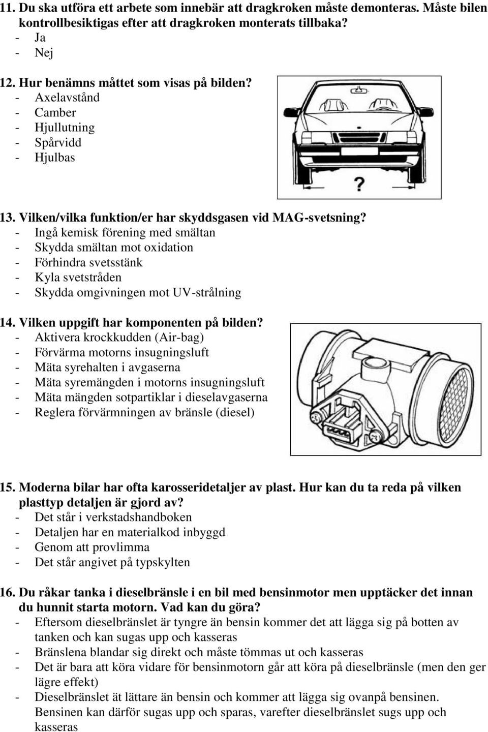 - Ingå kemisk förening med smältan - Skydda smältan mot oxidation - Förhindra svetsstänk - Kyla svetstråden - Skydda omgivningen mot UV-strålning 14. Vilken uppgift har komponenten på bilden?