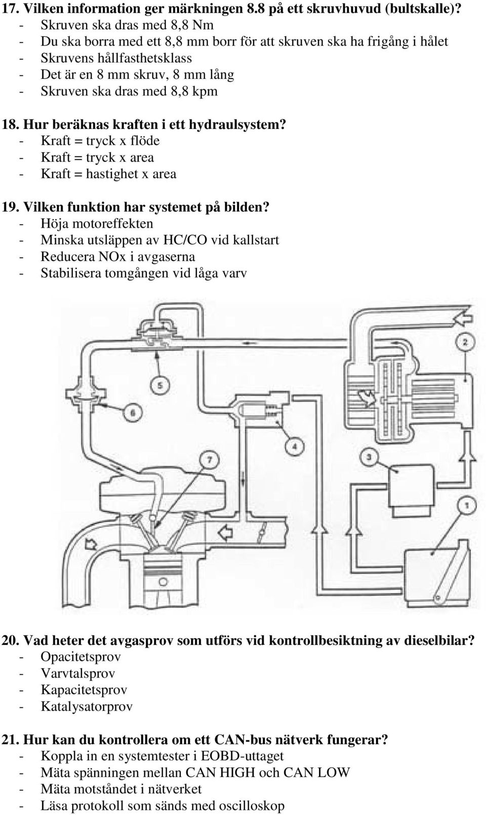 18. Hur beräknas kraften i ett hydraulsystem? - Kraft = tryck x flöde - Kraft = tryck x area - Kraft = hastighet x area 19. Vilken funktion har systemet på bilden?