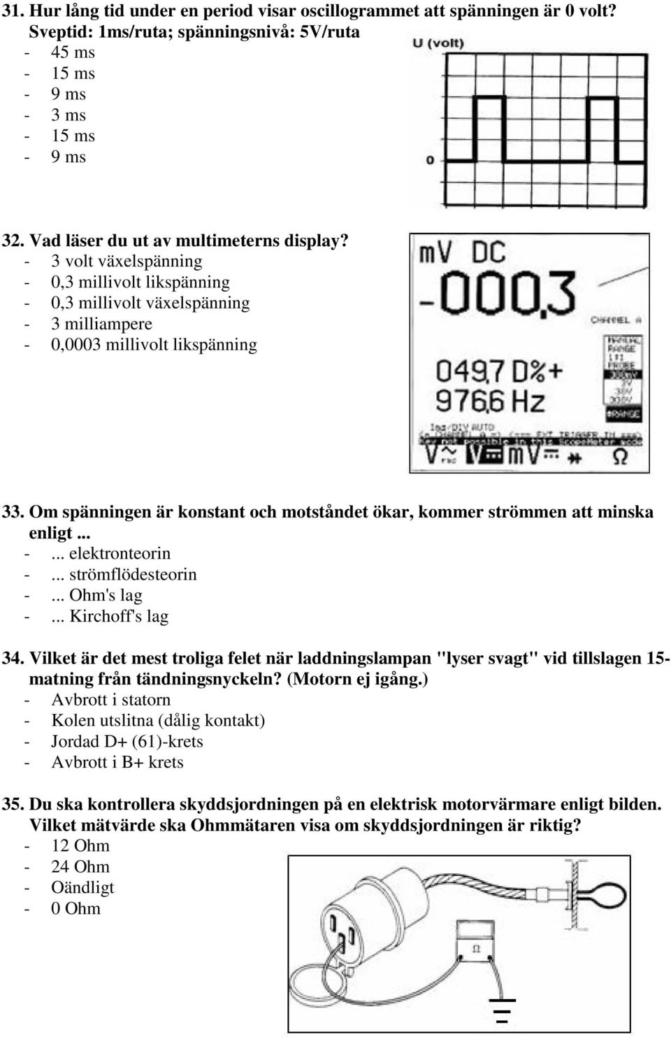 Om spänningen är konstant och motståndet ökar, kommer strömmen att minska enligt... -... elektronteorin -... strömflödesteorin -... Ohm's lag -... Kirchoff's lag 34.