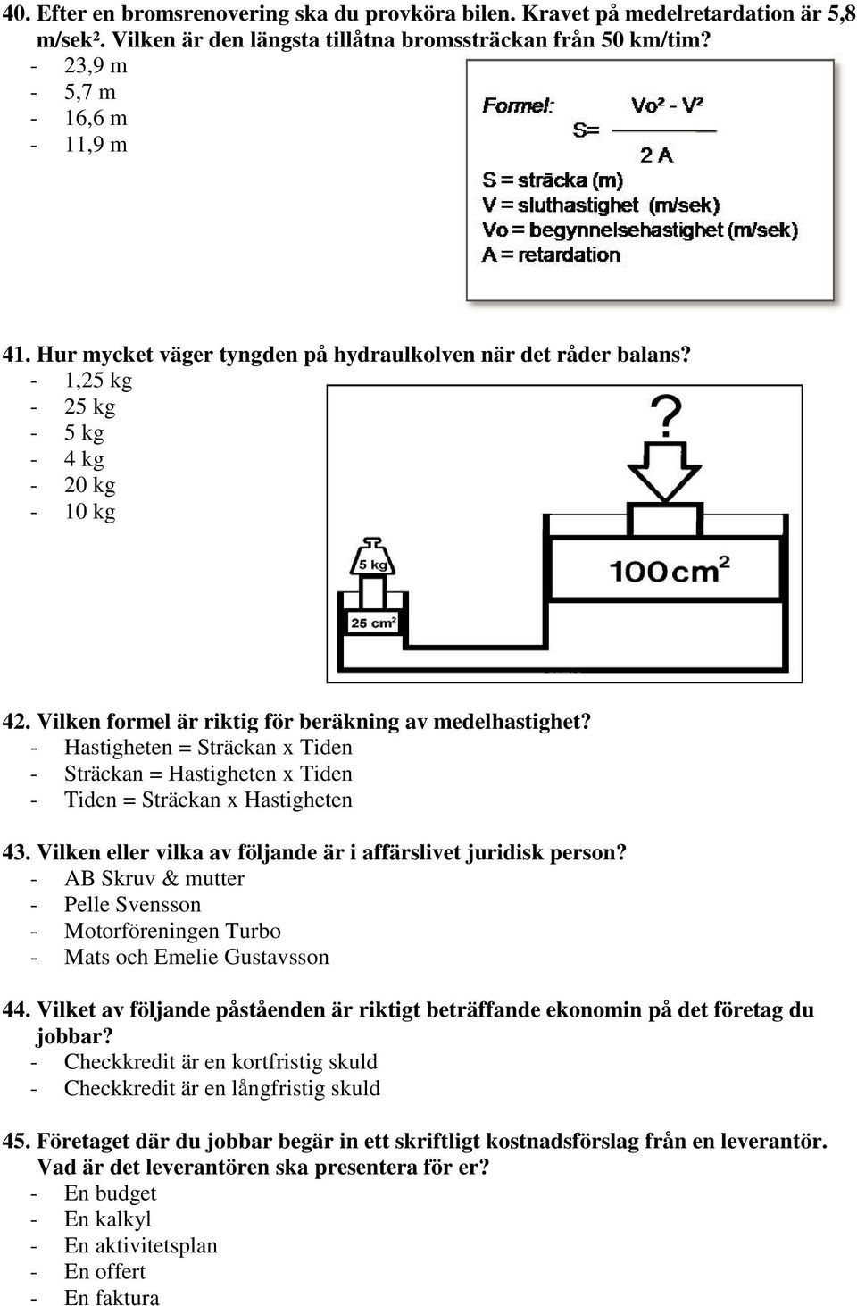 - Hastigheten = Sträckan x Tiden - Sträckan = Hastigheten x Tiden - Tiden = Sträckan x Hastigheten 43. Vilken eller vilka av följande är i affärslivet juridisk person?